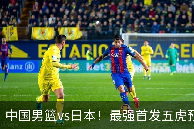 中国男篮vs日本！最强首发五虎预测：郭士强大变阵，三新星领衔
