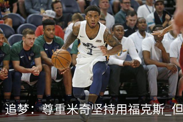 追梦：尊重米奇坚持用福克斯 但他需要根据实时情况做出调整！