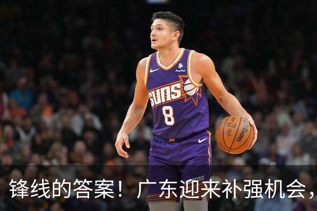 锋线的答案！广东迎来补强机会，CBA“新得分机器”被杜锋看中？